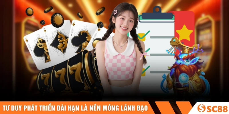 Tư duy phát triển dài hạn là nền móng quan trọng trong lãnh đạo